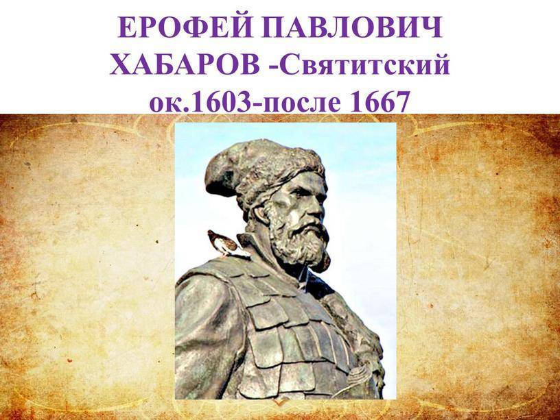 Ерофей хабаров что открыл, краткая биография, чертеж реки амур, кому поставлен памятник в хабаровске